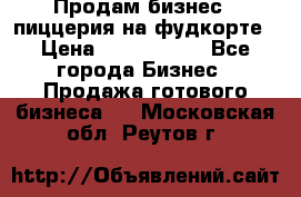 Продам бизнес - пиццерия на фудкорте › Цена ­ 2 300 000 - Все города Бизнес » Продажа готового бизнеса   . Московская обл.,Реутов г.
